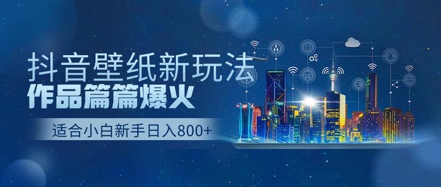 (9842期)抖音壁纸号新玩法，作品篇篇爆火，日收益500+-禾谷轻创网