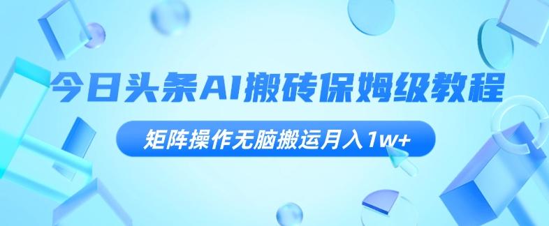 今日头条AI搬砖保姆级教程，矩阵操作无脑搬运月入1w+【揭秘】-禾谷轻创网