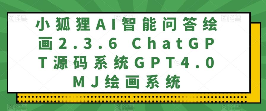 小狐狸AI智能问答绘画2.3.6 ChatGPT源码系统GPT4.0MJ绘画系统-禾谷轻创网