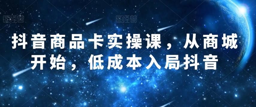 抖音商品卡实操课，从商城开始，低成本入局抖音-禾谷轻创网