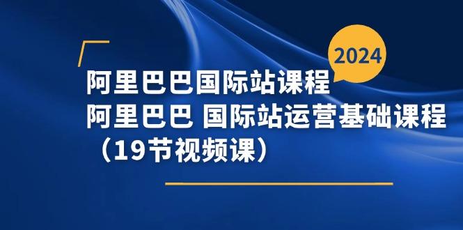 阿里巴巴-国际站课程，阿里巴巴 国际站运营基础课程(19节视频课-禾谷轻创网