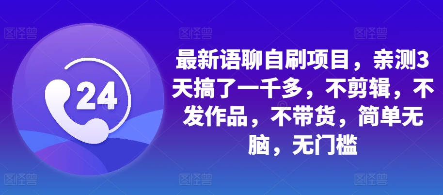 最新语聊自刷项目，亲测3天搞了一千多，不剪辑，不发作品，不带货，简单无脑，无门槛-禾谷轻创网
