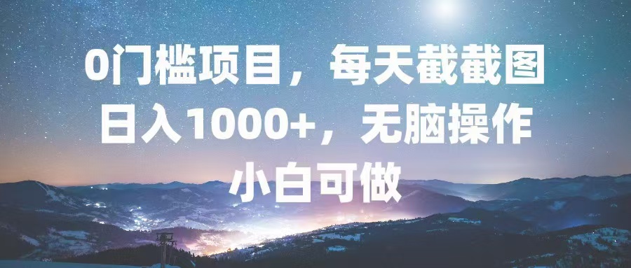0门槛项目，每天截截图，日入1000+，轻松无脑，小白可做-禾谷轻创网