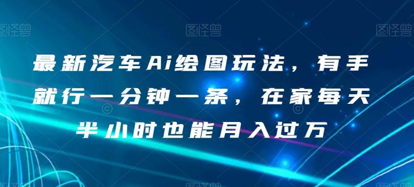 最新汽车Ai绘图玩法，有手就行一分钟一条，在家每天半小时也能月入过万【揭秘】-禾谷轻创网