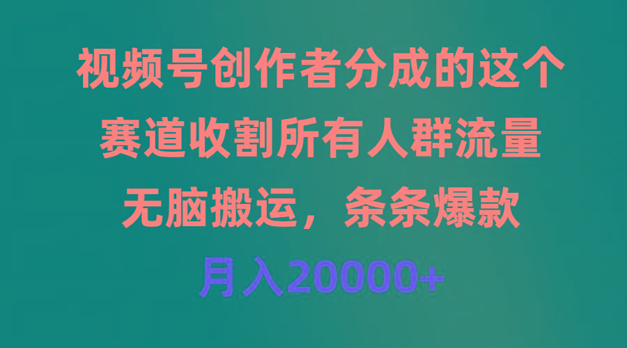 (9406期)视频号创作者分成的这个赛道，收割所有人群流量，无脑搬运，条条爆款，…-禾谷轻创网