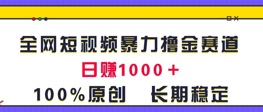全网短视频暴力撸金赛道，日入1000＋！原创玩法，长期稳定-禾谷轻创网