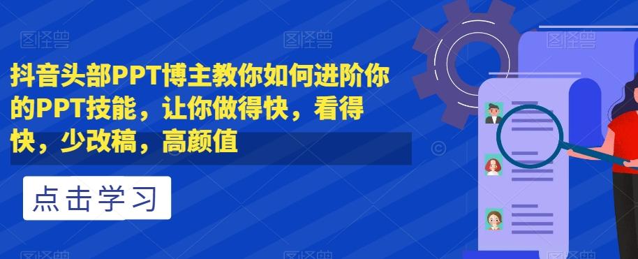 抖音头部PPT博主教你如何进阶你的PPT技能，让你做得快，看得快，少改稿，高颜值-禾谷轻创网
