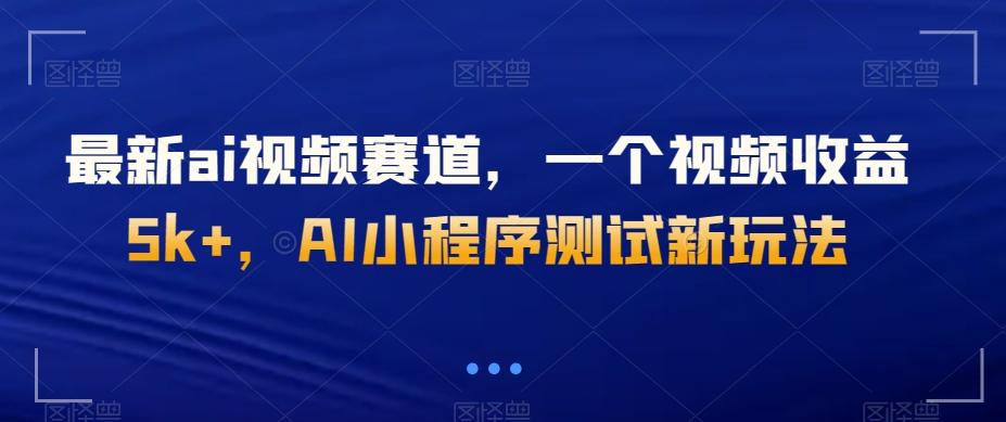 最新ai视频赛道，一个视频收益5k+，AI小程序测试新玩法-禾谷轻创网