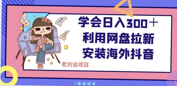 学会日入300＋，利用网盘拉新安装海外抖音保姆级教学【揭秘】-禾谷轻创网