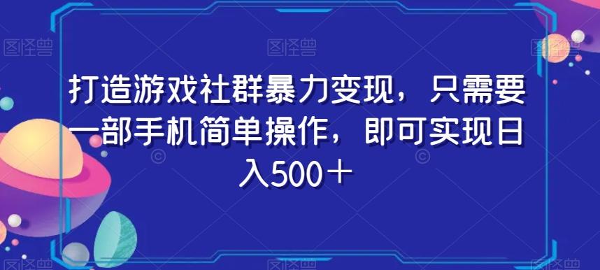 打造游戏社群暴力变现，只需要一部手机简单操作，即可实现日入500＋【揭秘】-禾谷轻创网