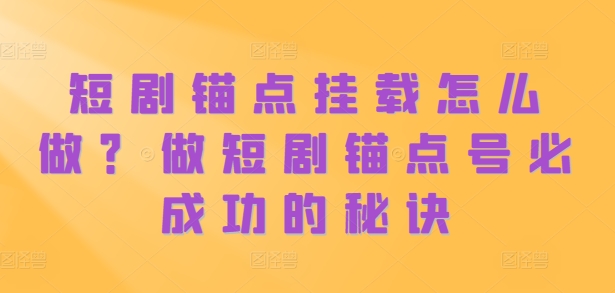 短剧锚点挂载怎么做？做短剧锚点号必成功的秘诀-禾谷轻创网