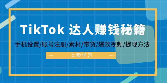 TikTok&达人赚钱秘籍 手机设置/账号注册/素材/带货/爆款视频/提现方法-禾谷轻创网