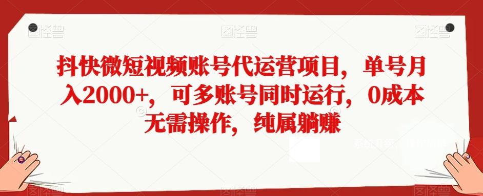 抖快微短视频账号代运营项目，单号月入2000+，可多账号同时运行，0成本无需操作，纯属躺赚【揭秘】-禾谷轻创网