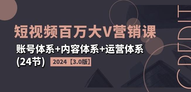 2024短视频百万大V营销课【3.0版】账号体系+内容体系+运营体系(24节)-禾谷轻创网