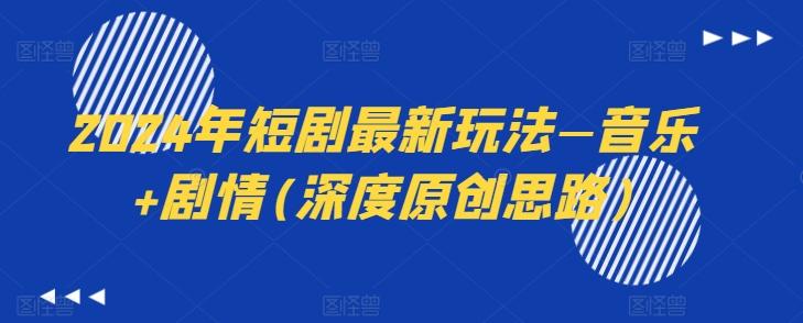 2024年短剧最新玩法—音乐+剧情(深度原创思路)-禾谷轻创网