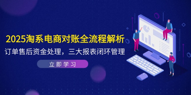 2025淘系电商对账全流程解析，订单售后资金处理，三大报表闭环管理-禾谷轻创网