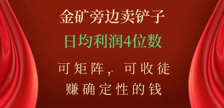 金矿旁边卖铲子，赚确定性的钱，可矩阵，可收徒，日均利润4位数【揭秘】-禾谷轻创网