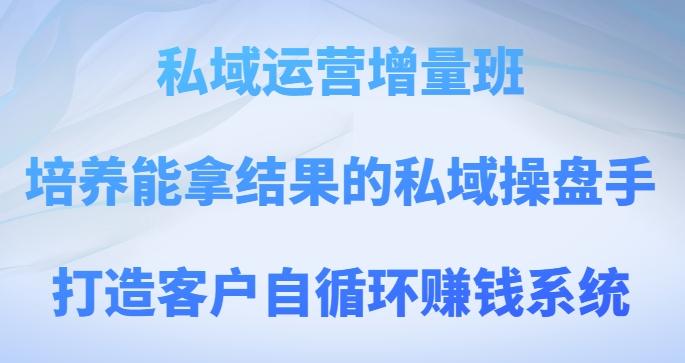 私域运营增量班，培养能拿结果的私域操盘手，打造客户自循环赚钱系统-禾谷轻创网