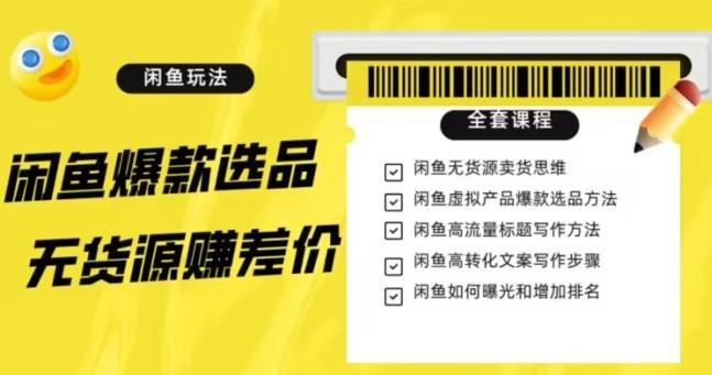 闲鱼无货源赚差价进阶玩法，爆款选品，资源寻找，引流变现全套教程（11节课）【揭秘】-禾谷轻创网