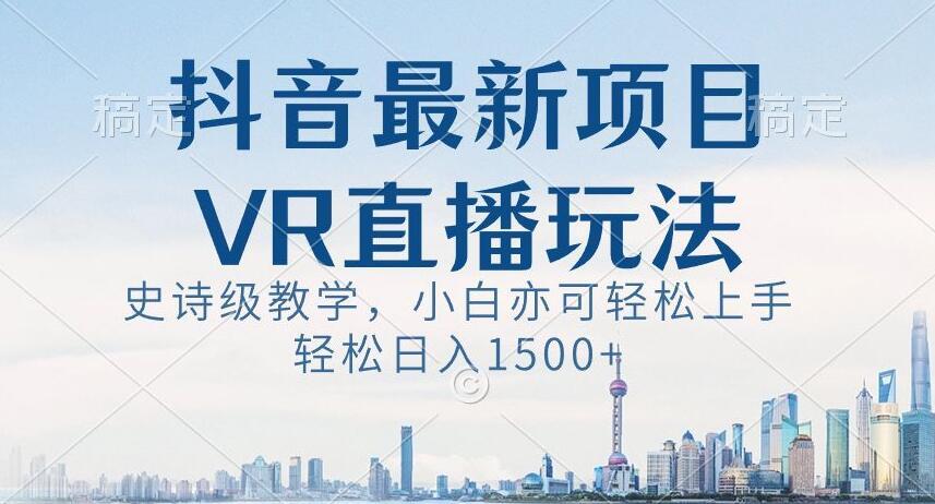 抖音最新VR直播玩法，史诗级教学，小白也可轻松上手轻松日入1500+【揭秘】-禾谷轻创网