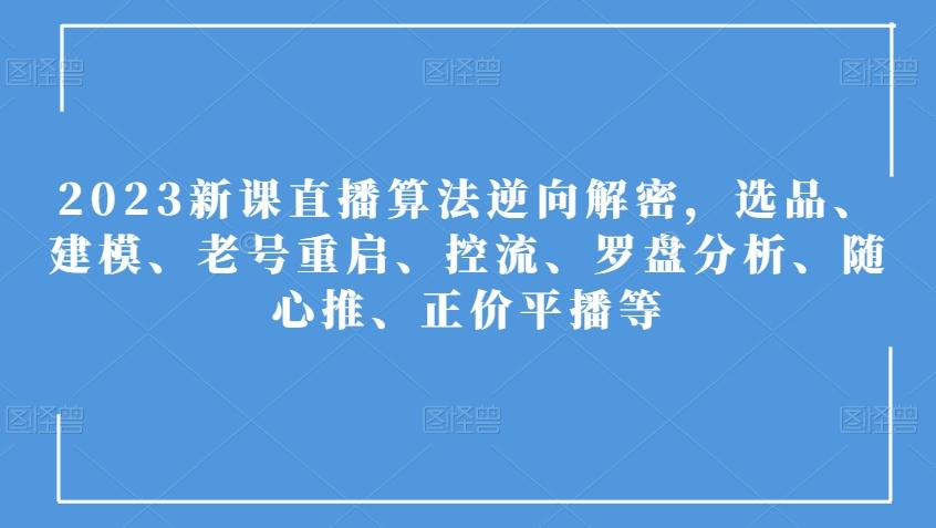 2023新课直播算法逆向解密，选品、建模、老号重启、控流、罗盘分析、随心推、正价平播等-禾谷轻创网