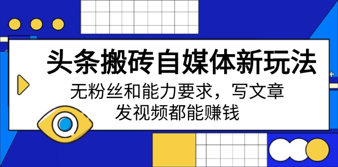 头条搬砖自媒体新玩法，无粉丝和能力要求，写文章、发视频都能赚钱-禾谷轻创网