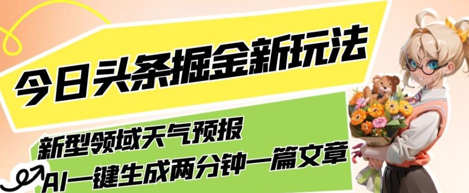 今日头条掘金新玩法，关于新型领域天气预报，AI一键生成两分钟一篇文章，复制粘贴轻松月入5000+-禾谷轻创网