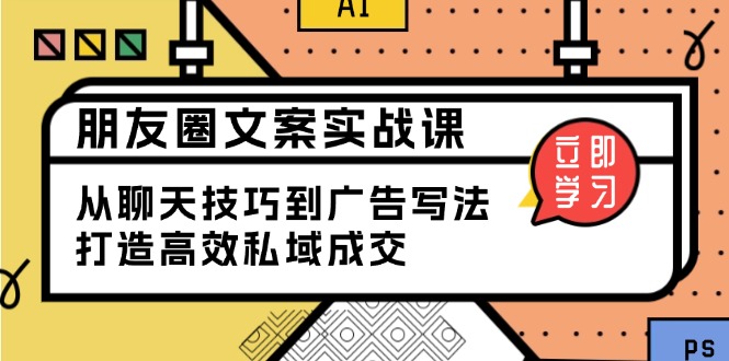 朋友圈文案实战课：从聊天技巧到广告写法，打造高效私域成交-禾谷轻创网