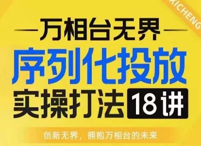 【万相台无界】序列化投放实操18讲线上实战班，淘系电商人的必修课-禾谷轻创网