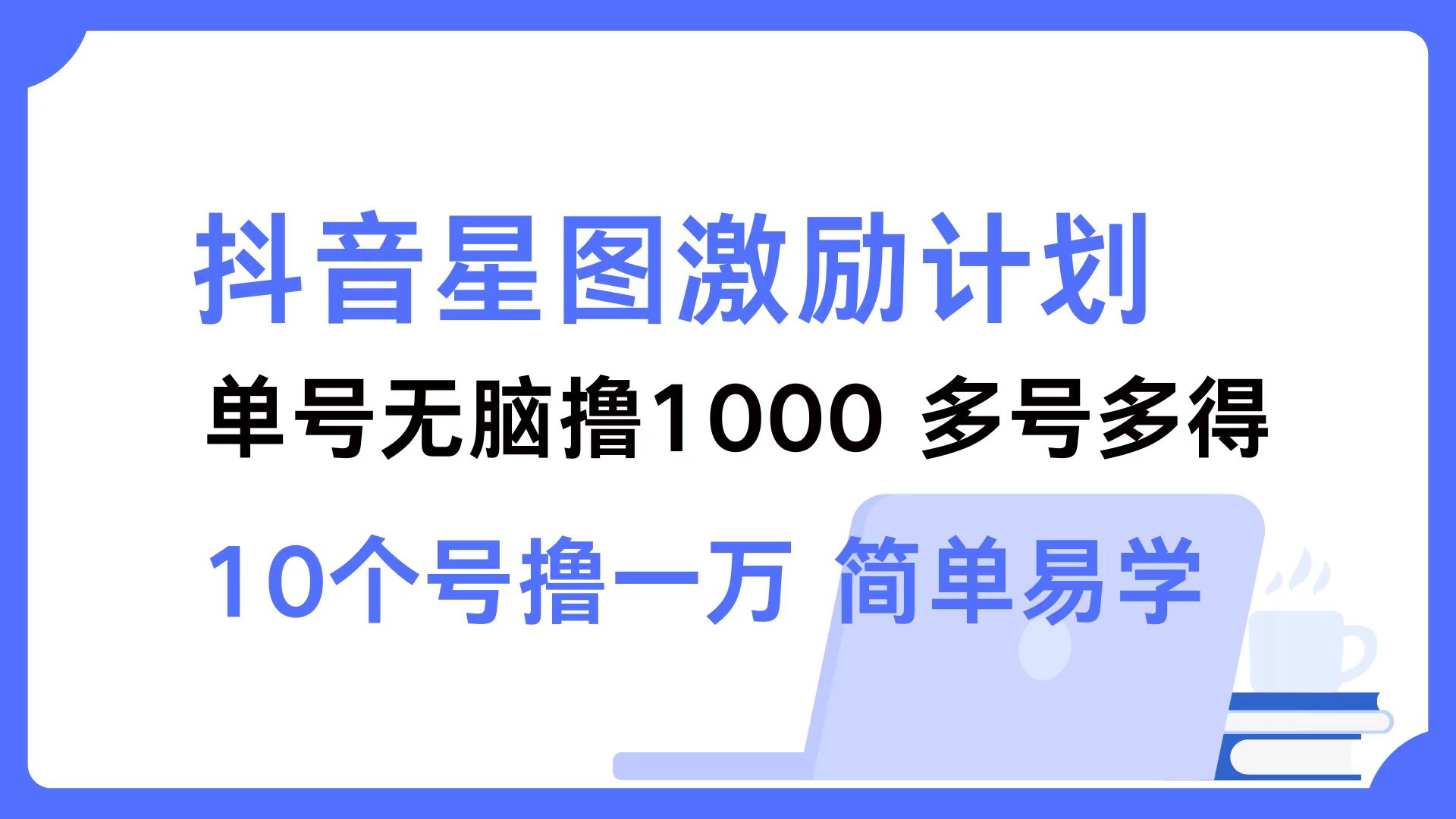 抖音星图激励计划 单号可撸1000  2个号2000  多号多得 简单易学-禾谷轻创网