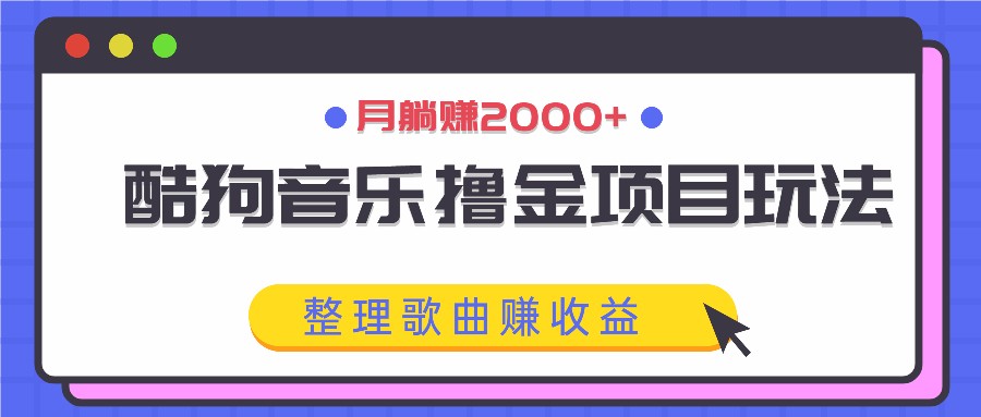 酷狗音乐撸金项目玩法，整理歌曲赚收益，月躺赚2000+-禾谷轻创网