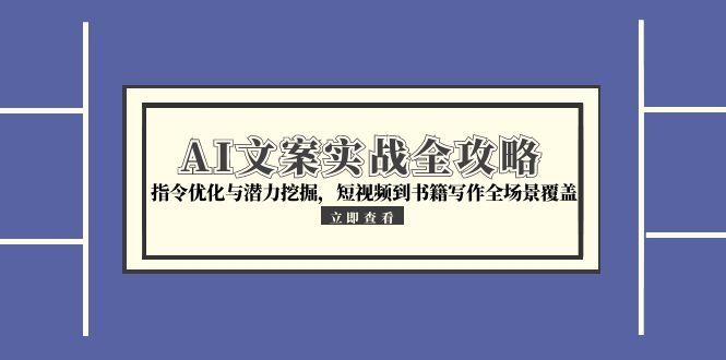 AI文案实战全攻略，指令优化与潜力挖掘，短视频到书籍写作全场景覆盖-禾谷轻创网