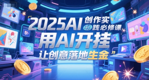 2025AI创作实践必修课，用AI开挂，让创意落地生金-禾谷轻创网