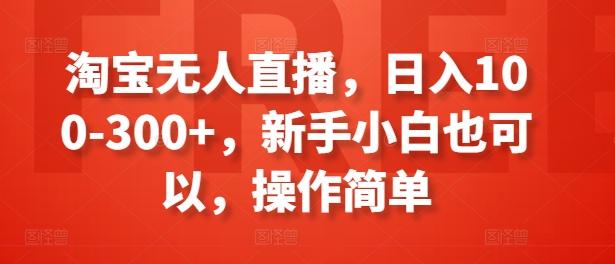 淘宝无人直播，日入100-300+，新手小白也可以，操作简单-禾谷轻创网