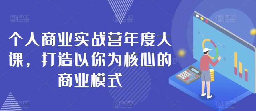 个人商业实战营年度大课，打造以你为核心的商业模式-禾谷轻创网
