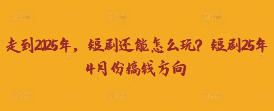 走到2025年，短剧还能怎么玩？短剧25年4月份搞钱方向-禾谷轻创网