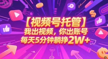 【视频号托管 】我出视频，你出账号，每天5分钟发布，最高躺挣2W+【揭秘】-禾谷轻创网