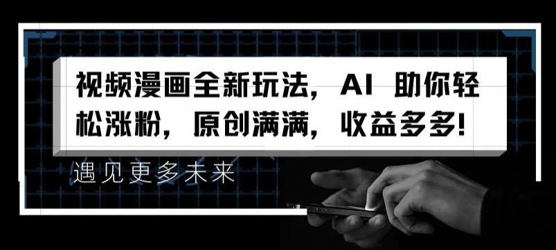 视频漫画全新玩法，AI 助你轻松涨粉，原创满满，收益多多【揭秘】-禾谷轻创网