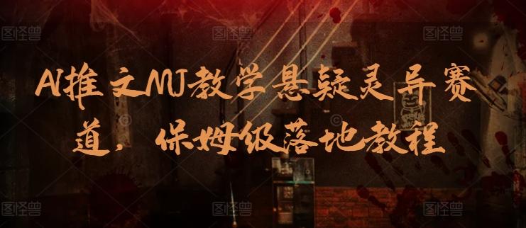 AI推文MJ教学悬疑灵异赛道，保姆级落地教程-禾谷轻创网