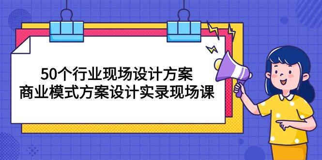 50个行业 现场设计方案，商业模式方案设计实录现场课(50节课-禾谷轻创网
