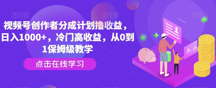 视频号创作者分成计划撸收益，日入1000+，冷门高收益，从0到1保姆级教学-禾谷轻创网