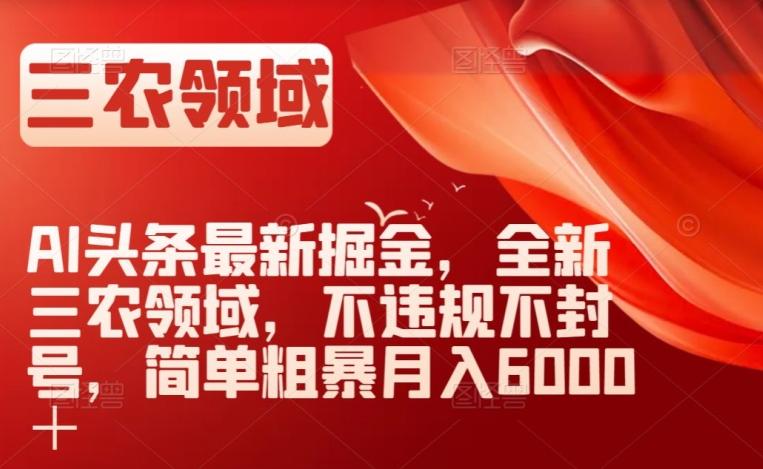 AI头条最新掘金，全新三农领域，不违规不封号，简单粗暴月入6000＋【揭秘】-禾谷轻创网