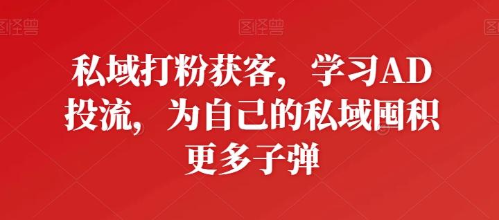 私域打粉获客，学习AD投流，为自己的私域囤积更多子弹-禾谷轻创网