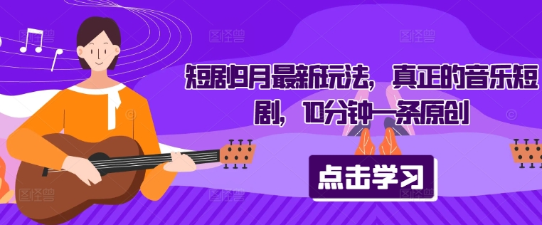 短剧9月最新玩法，真正的音乐短剧，10分钟一条原创-禾谷轻创网