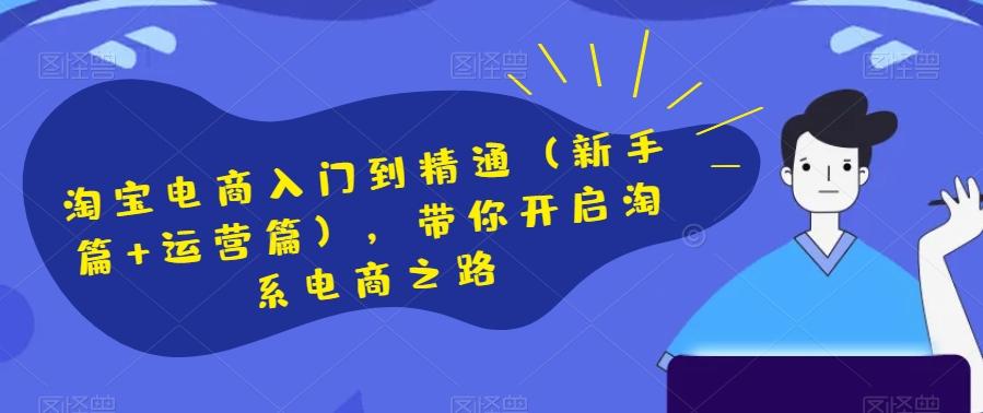 淘宝电商入门到精通（新手篇+运营篇），带你开启淘系电商之路-禾谷轻创网
