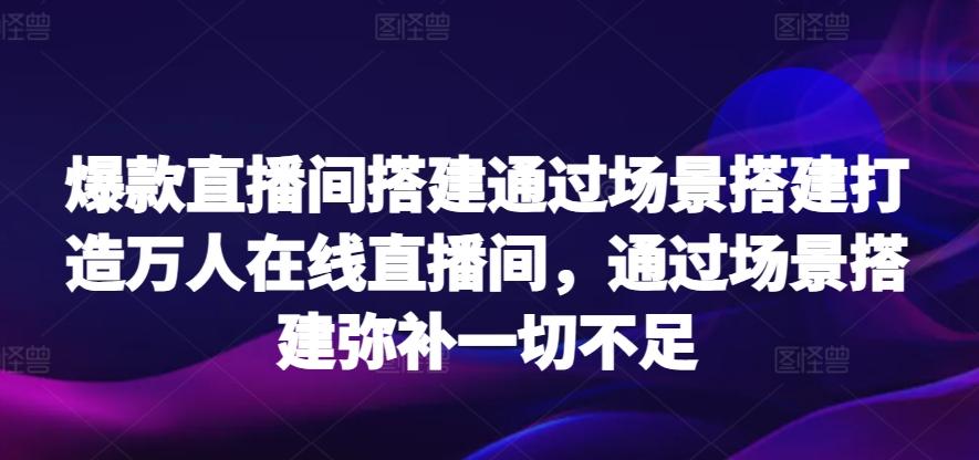 爆款直播间搭建通过场景搭建打造万人在线直播间，通过场景搭建弥补一切不足-禾谷轻创网