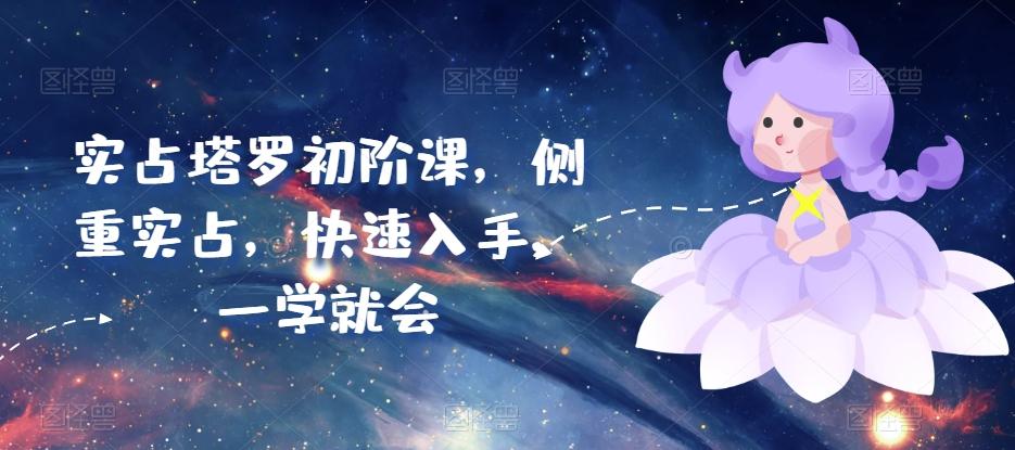 实占塔罗初阶课，侧重实占，快速入手，一学就会-禾谷轻创网