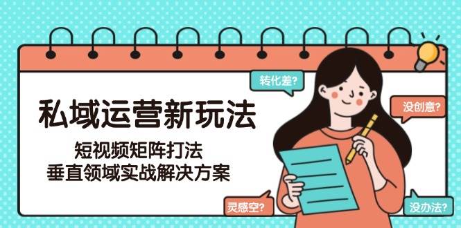 私域运营新玩法，短视频矩阵打法，垂直领域实战解决方案(更新6月)-禾谷轻创网