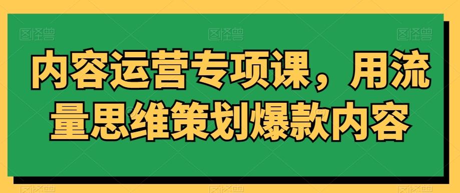 内容运营专项课，用流量思维策划爆款内容-禾谷轻创网