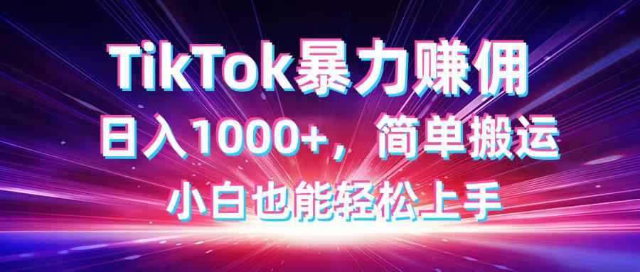 TikTok搬运暴力赚佣，日入1000+，简单搬运，小白也能轻松上手-禾谷轻创网
